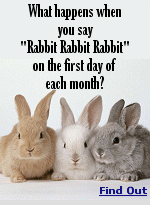 ''Rabbit, Rabbit, Rabbit,'' a tradition uttered on the first day of the month to bring forth positive luck, has a captivating past. It is believed that if one utters those words prior to any other on the very first day of a fresh month then good luck would prevail during the next thirty days.